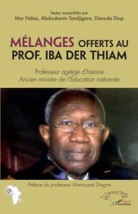 Mélanges offerts au Prof. Iba Der Thiam. Professeur agrégé d'histoire, ancien ministre de l'Educatio - Ndao Mor - Tandjigora Abdou Karim - Diop Daouda -