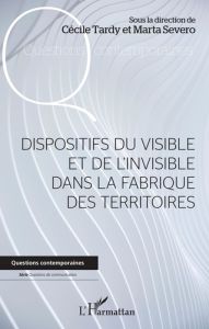 Dispositifs du visible et de l'invisible dans la fabrique des territoires - Tardy Cécile - Severo Marta