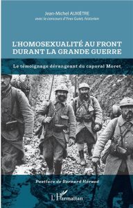 L'homosexualité au front durant la Grande Guerre. Le témoignage dérangeant du caporal Moret - Auxiètre Jean-Michel - Guiet Yves - Héraud Bernard