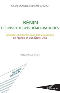 Bénin - Les institutions démocratiques. Analyse comparée avec des évolutions en France et aux Etats- - Cakpo Charles Christian Kotomè - Coutant Arnaud