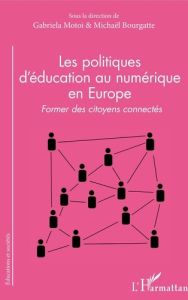 Les politiques d'éducation au numérique en Europe. Former des citoyens connectés - Motoi Gabriela - Bourgatte Michaël