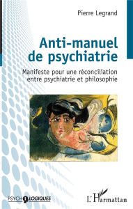 Anti-manuel de psychiatrie. Manifeste pour une réconciliation entre psychiatrie et philosophie - Legrand Pierre