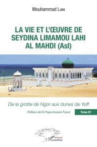 La vie et l'oeuvre de Seydina Limamou Lahi Al Mahdi (Asl). Tome 1, De la grotte de Ngor aux dunes de - Lahi Mouhammad - Touré Papa Assane