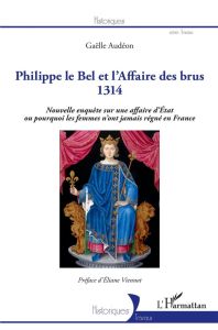 Philippe le Bel et l'Affaire des brus 1314. Nouvelle enquête sur une affaire d'Etat ou pourquoi les - Audéon Gaëlle - Viennot Eliane