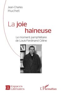 La joie haineuse. Le moment pamphlétaire de Louis-Ferdinand Céline - Huchet Jean-Charles