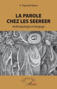 La parole chez les Seerer. Anthropologie et langage - Ndiaye Raphaël