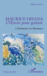 Maurice Ohana, l'oeuvre pour guitare. L'Alchimiste et le Minotaure - Sacchi Stéphane - Delaplace Joseph