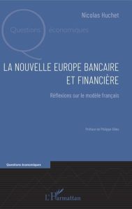 La nouvelle Europe bancaire et financière. Réflexions sur le modèle français - Huchet Nicolas - Gilles Philippe