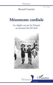 Mésentente cordiale. Les Anglais vus par les Français au tournant du XXe siècle - Cattanéo Bernard