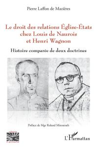 Le droit des relations Eglise-Etats chez Louis de Naurois et Henri Wagnon. Histoire comparée de deux - Laffon de Mazières Pierre - Minnerath Roland