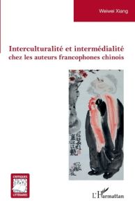 Interculturalité et intermédialité chez les auteurs francophones chinois - Xiang Weiwei