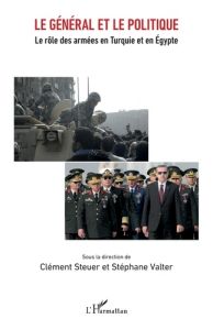 Le général et le politique. Le rôle des armées en Turquie et en Egypte - Steuer Clément - Valter Stéphane