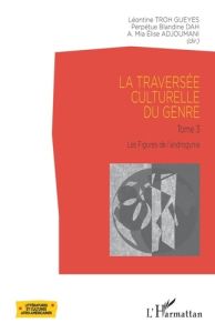 La traversée culturelle du genre. Tome 3, Les figures de l'androgynie - Troh Gueyes Léontine - Dah Perpétue Blandine - Adj