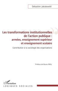 Les transformations institutionnelles de l'action publique : armées, enseignement supérieur et ensei - Jakubowski Sébastien - Milly Bruno