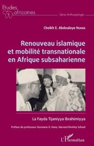 Renouveau islamique et mobilité transnationale en Afrique subsaharienne. La Fayda Tijaniyya Ibrahimi - Niang Cheikh E. Abdoulaye - Kane Ousmane