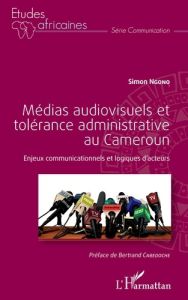 Médias audiovisuels et tolérance administrative au Cameroun. Enjeux communicationnels et logiques d' - Ngono Simon - Cabedoche Bertrand