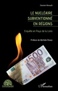 Le nucléaire subventionné en régions. Enquête en Pays de la Loire - Renault Damien - Rivasi Michèle