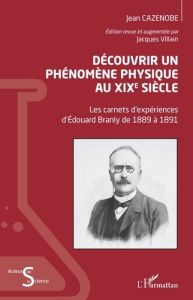 Découvrir un phénomène physique au XIXe siècle. Les carnets d'expériences d'Edouard Branly de 1889 à - Cazenobe Jean - Villain Jacques