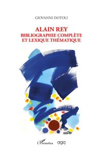 Alain Rey. Bibliographie complète et lexique thématique - Dotoli Giovanni - Bimbenet Charles
