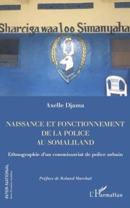 Naissance et fonctionnement de la police au Somaliland. Ethnographie d'un commissariat de police urb - Djama Axelle - Marchal Roland