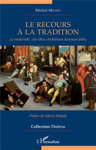 Le recours à la tradition. La modernité : des idées chrétiennes devenues folles - Michel Michel - Hadjadj Fabrice