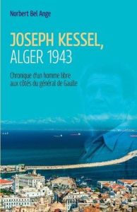 Joseph Kessel, Alger 1943. Chronique d'un homme libre aux côtés du général de Gaulle - Bel Ange Norbert