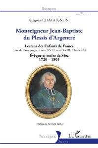 Monseigneur Jean-Baptiste du Plessis d'Argentré. Lecteur des Enfants de France (duc de Bourgogne, Lo - Chataignon Grégoire - Secher Reynald