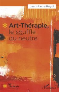 Art-thérapie, le souffle du neutre - Royol Jean-Pierre