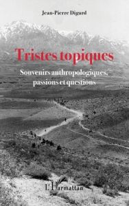 Tristes topiques. Souvenirs anthropologiques, passions et questions - Digard Jean-Pierre