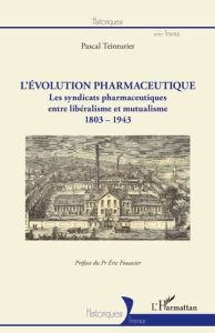 L'évolution pharmaceutique. Les syndicats pharmaceutiques entre libéralisme et mutualisme (1803-1943 - Teinturier Pascal - Fouassier Eric