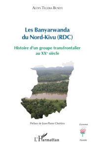 Les Banyarwanda du Nord-Kivu (RDC). Histoire d'un groupe transfrontalier au XXe siècle - Tegera Buseyi Aloys - Chrétien Jean-Pierre