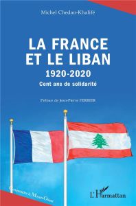 La France et le Liban (1920-2020). Cent ans de solidarité - Chedan-Khalifé Michel - Ferrier Jean-Pierre