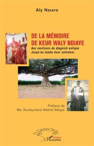 De la mémoire de Keur Waly Ndiaye. Aux coulisses du djognick antique - Jusqu'au lambu buur salvateur - Ndiaye Aly - Ndéné Ndiaye Souleymane