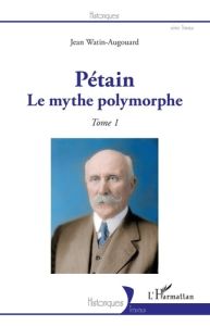 Pétain. Tome 1, Le mythe polymorphe - Watin-Augouard Jean