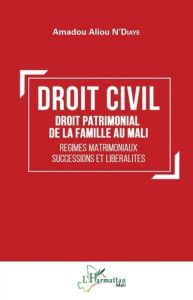 Droit civil. Droit patrimonial de la famille au Mali - Régimes matrimoniaux, successions et libérali - N'Diaye Amadou Aliou
