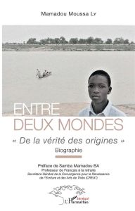 Entre deux mondes. "De la vérité des origines" - Biographie - Ly Mamadou Moussa - Ba Samba Mamadou