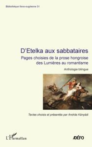 D'ETELKA AUX SABBATAIRES - PAGES CHOISIES DE LA PROSE HONGROISE DES LUMIERES AU ROMANTISME - ANTHOLO - KANYADI ANDRAS