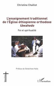 L'enseignement traditionnel de l'Eglise éthiopienne orthodoxe täwahedo. Foi et spiritualité - Chaillot Christine - Haile Getatchew