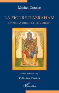 La figure d'Abraham dans la Bible et le Coran - Dousse Michel - Lory Pierre