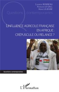 L'influence agricole française en Afrique : crépuscule ou relance ? - Bonneau Laurent - Le Gall François - Lejeune Hervé