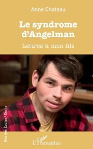 Le syndrome d'Angelman. Lettres à mon fils - Chateau Anne