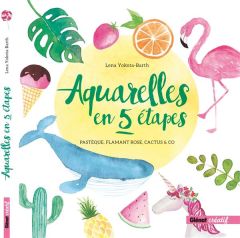 Aquarelles en 5 étapes. Pastèque, flamant rose, cactus & co - Yokota-Barth Lena - Lafargue Danielle