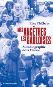 Mes ancêtres les gauloises. Une autobiographie de la France - Thiébaut Elise