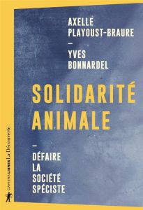 Solidarité animale. Défaire la société spéciste - Bonnardel Yves - Playoust-Braure Axelle