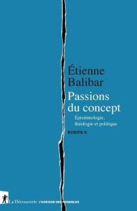 Ecrits. Tome 2, Passions du concept. Epistémologie, théologie et politique - Balibar Etienne