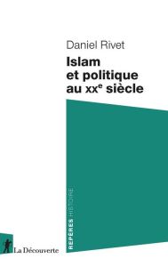 Islam et politique au XXe siècle - Rivet Daniel