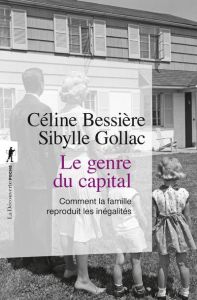 Le genre du capital. Comment la famille reproduit les inégalités - Bessière Céline - Gollac Sibylle