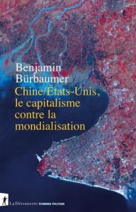 Chine/États-Unis, le capitalisme contre la mondialisation - Bürbaumer Benjamin - Godin Romaric