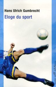 Eloge du sport - Gumbrecht Hans Ulrich - Jaonën Françoise
