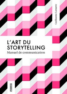 L'art du storytelling. Manuel de communication - Lamarre Guillaume